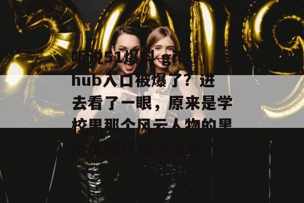 听说51爆料 github入口被爆了？进去看了一眼，原来是学校里那个风云人物的黑历史被打包放出来了。