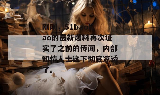 刚刚，51baoliao的最新爆料再次证实了之前的传闻，内部知情人士这下彻底凉透了。