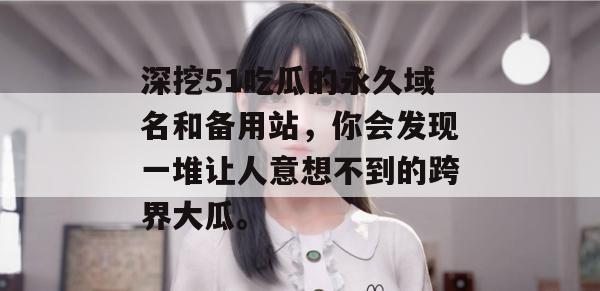 深挖51吃瓜的永久域名和备用站，你会发现一堆让人意想不到的跨界大瓜。