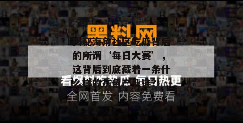 揭秘海角社区吃瓜背后的所谓‘每日大赛’，这背后到底藏着一条什么样的灰色产业链？